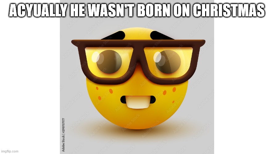 Um actually | ACYUALLY HE WASN'T BORN ON CHRISTMAS | image tagged in um actually | made w/ Imgflip meme maker