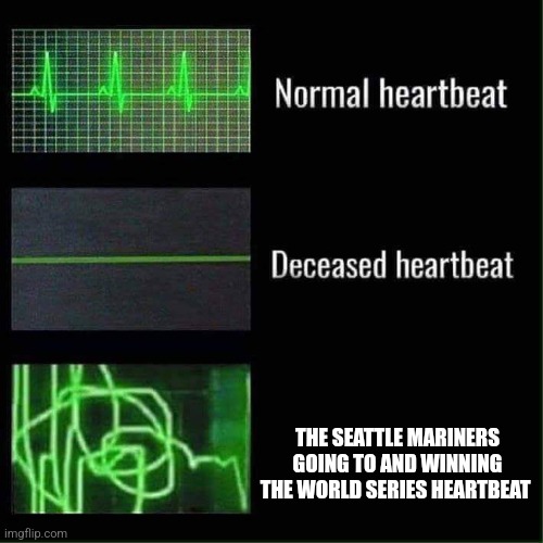 It will happen... eventually | THE SEATTLE MARINERS GOING TO AND WINNING THE WORLD SERIES HEARTBEAT | image tagged in heart beat meme | made w/ Imgflip meme maker
