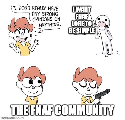The hard truth | I WANT FNAF LORE TO BE SIMPLE; THE FNAF COMMUNITY | image tagged in i don't really have strong opinions | made w/ Imgflip meme maker