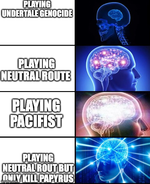 What happens next | PLAYING UNDERTALE GENOCIDE; PLAYING NEUTRAL ROUTE; PLAYING PACIFIST; PLAYING NEUTRAL ROUT BUT ONLY KILL PAPYRUS | image tagged in expanding brain 4 panels | made w/ Imgflip meme maker