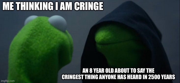 I hope you are not an 8-year old | ME THINKING I AM CRINGE; AN 8 YEAR OLD ABOUT TO SAY THE CRINGEST THING ANYONE HAS HEARD IN 2500 YEARS | image tagged in memes,evil kermit | made w/ Imgflip meme maker