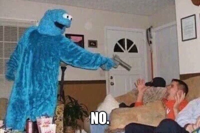 Cursed Cookie Monster | NO. | image tagged in cursed cookie monster | made w/ Imgflip meme maker