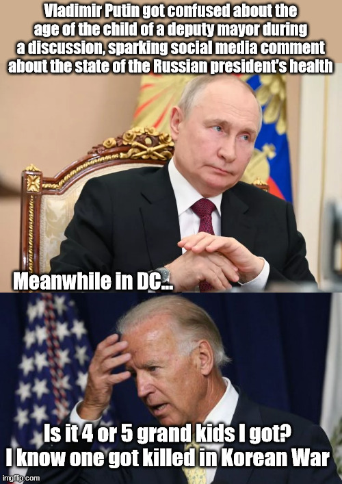 Vladimir Putin got confused about the age of the child of a deputy mayor during a discussion, sparking social media comment about the state of the Russian president's health; Meanwhile in DC... Is it 4 or 5 grand kids I got? I know one got killed in Korean War | image tagged in joe biden worries,vladimir putin,family values | made w/ Imgflip meme maker