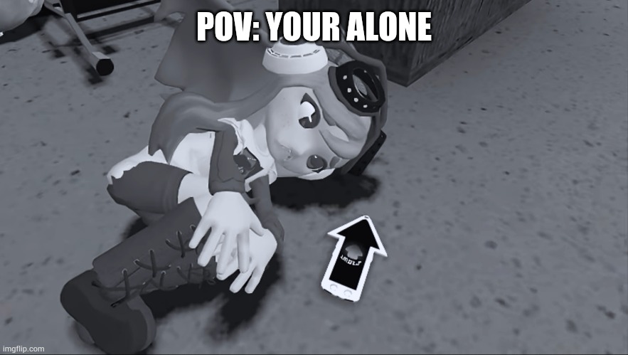 When Your Alone | POV: YOUR ALONE | image tagged in meggy slpetzer,depression | made w/ Imgflip meme maker