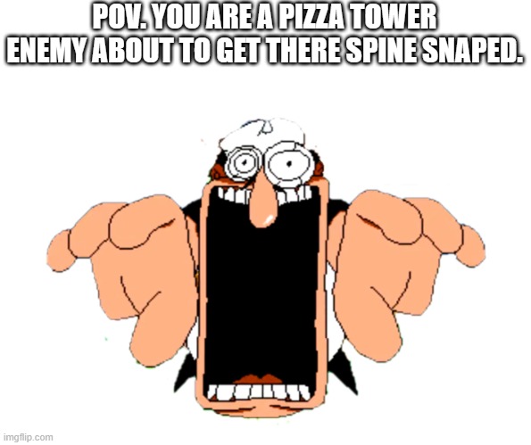 start running... | POV. YOU ARE A PIZZA TOWER ENEMY ABOUT TO GET THERE SPINE SNAPED. | image tagged in peppino jumpscare png | made w/ Imgflip meme maker