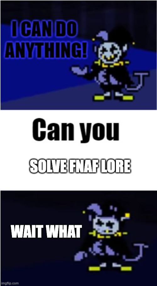 Finally, something jevil can't do | SOLVE FNAF LORE; WAIT WHAT | image tagged in i can do anything,fnaf,jevil | made w/ Imgflip meme maker