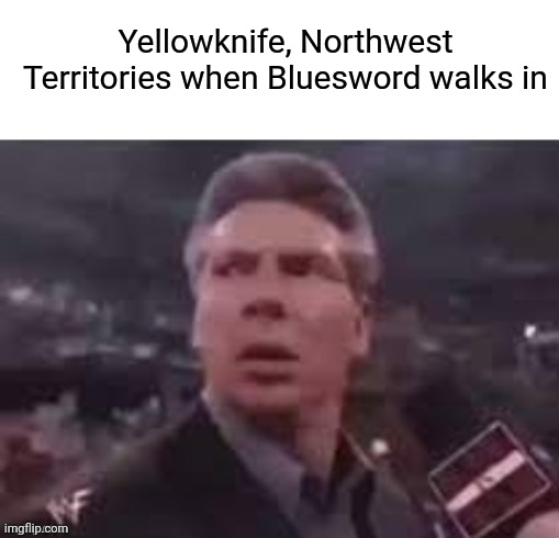 Bluesword, Southwest Territories | Yellowknife, Northwest Territories when Bluesword walks in | image tagged in x when x walks in,memes,canada,city | made w/ Imgflip meme maker