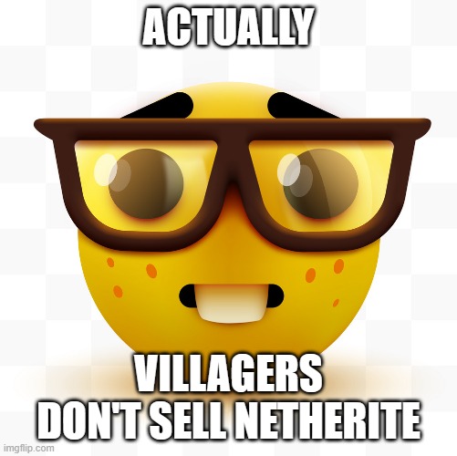 Nerd emoji | ACTUALLY VILLAGERS DON'T SELL NETHERITE | image tagged in nerd emoji | made w/ Imgflip meme maker