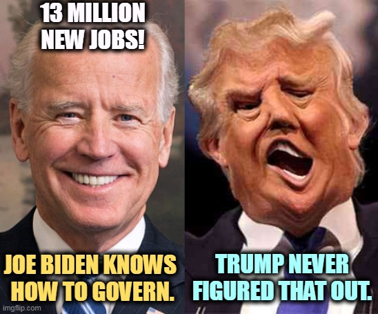 Trump makes the noise. Biden gets it done. | 13 MILLION NEW JOBS! TRUMP NEVER FIGURED THAT OUT. JOE BIDEN KNOWS 
HOW TO GOVERN. | image tagged in biden formal trump on acid,biden,jobs,economy,trump,noise | made w/ Imgflip meme maker