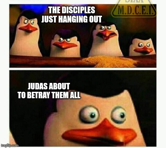 Penguins of Madagascar - Oh CRAP! | THE DISCIPLES JUST HANGING OUT JUDAS ABOUT TO BETRAY THEM ALL | image tagged in penguins of madagascar - oh crap | made w/ Imgflip meme maker