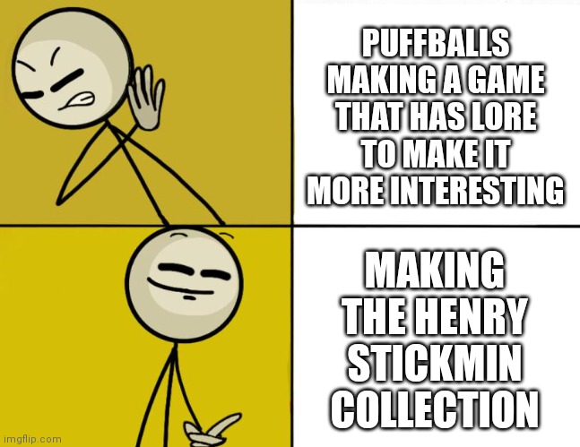 WHY PUFFBALLS | PUFFBALLS MAKING A GAME THAT HAS LORE TO MAKE IT MORE INTERESTING; MAKING THE HENRY STICKMIN COLLECTION | image tagged in henry stickmin drake | made w/ Imgflip meme maker