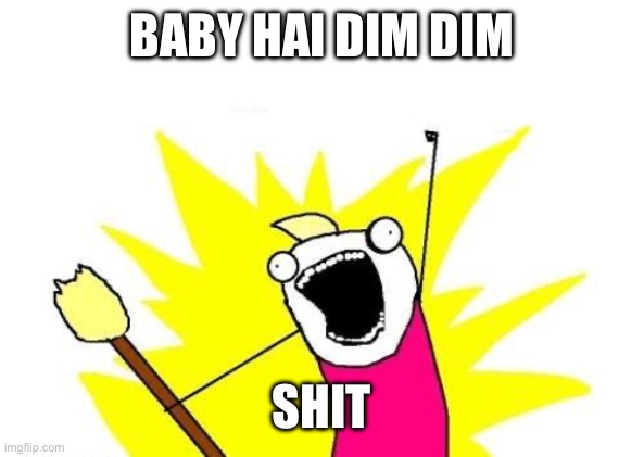 Oh shit | BABY HAI DIM DIM; SHIT | image tagged in memes,x all the y | made w/ Imgflip meme maker