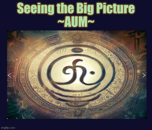 AUM Big Pic | Seeing the Big Picture
~AUM~ | image tagged in learning,kabbalah,everything,this is all,all in all | made w/ Imgflip meme maker