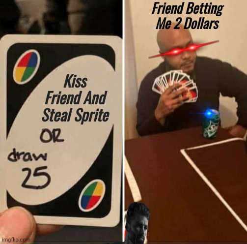 Uno Be Like | Friend Betting Me 2 Dollars; Kiss Friend And Steal Sprite | image tagged in memes,uno draw 25 cards,laser eyes,uno | made w/ Imgflip meme maker