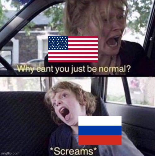 Russian-American relations in a nutshell | image tagged in why can't you just be normal | made w/ Imgflip meme maker