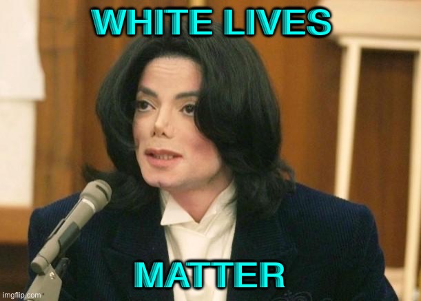 White Lives Matter | WHITE LIVES; MATTER | image tagged in michael jackson in court | made w/ Imgflip meme maker