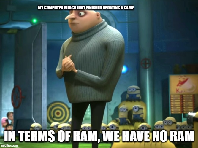 we have no ram | MY COMPUTER WHICH JUST FINISHED UPDATING A GAME; IN TERMS OF RAM, WE HAVE NO RAM | image tagged in in terms of money we have no money | made w/ Imgflip meme maker