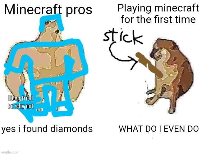 Pros vs Noobs | Minecraft pros; Playing minecraft for the first time; Deep fried bc why not; yes i found diamonds; WHAT DO I EVEN DO | image tagged in memes,buff doge vs cheems | made w/ Imgflip meme maker