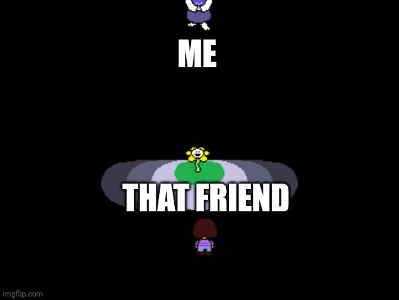 Undertale moments before disaster | ME THAT FRIEND | image tagged in undertale moments before disaster | made w/ Imgflip meme maker