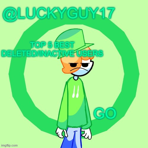 LuckyGuy17 Template | TOP 5 BEST DELETED/INACTIVE USERS; GO | image tagged in luckyguy17 template | made w/ Imgflip meme maker