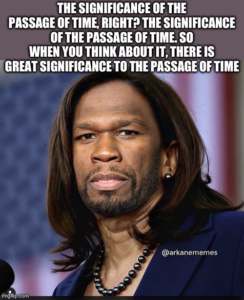 THE SIGNIFICANCE OF THE PASSAGE OF TIME, RIGHT? THE SIGNIFICANCE OF THE PASSAGE OF TIME. SO WHEN YOU THINK ABOUT IT, THERE IS GREAT SIGNIFICANCE TO THE PASSAGE OF TIME | image tagged in kamala harris,stupid people,transgender,republicans,donald trump | made w/ Imgflip meme maker