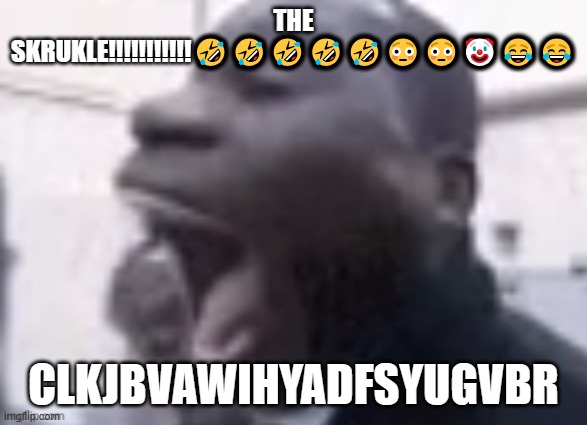 AAAAAAAAAAAAAAAAAAAA | THE SKRUKLE!!!!!!!!!!!?????????? CLKJBVAWIHYADFSYUGVBR | image tagged in aaaaaaaaaaaaaaaaaaaa | made w/ Imgflip meme maker