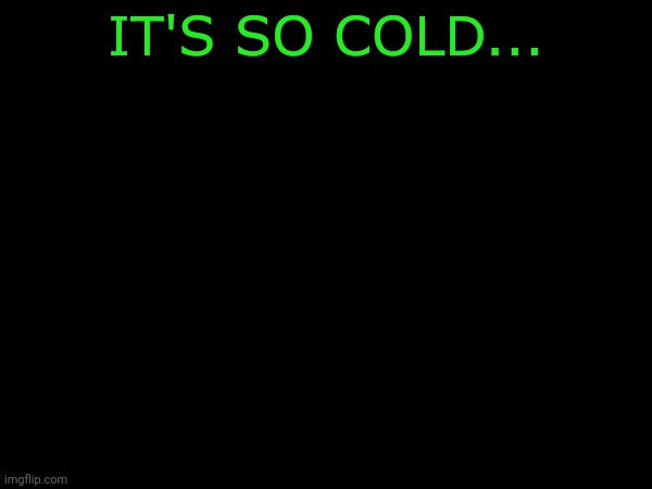 IT'S SO COLD... | made w/ Imgflip meme maker