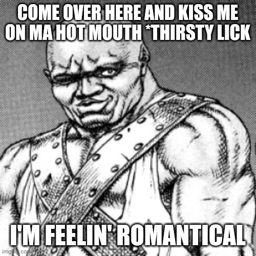 No comment........ | COME OVER HERE AND KISS ME ON MA HOT MOUTH *THIRSTY LICK; I'M FEELIN' ROMANTICAL | image tagged in donovan from berserk,berserk | made w/ Imgflip meme maker