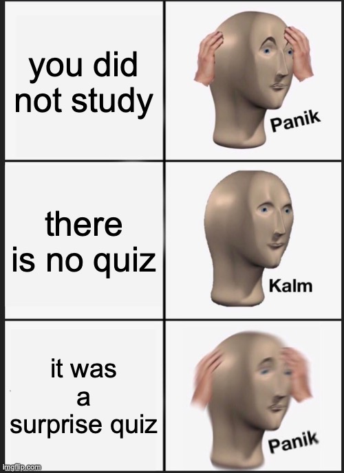 Panik Kalm Panik | you did not study; there is no quiz; it was a surprise quiz | image tagged in memes,panik kalm panik | made w/ Imgflip meme maker
