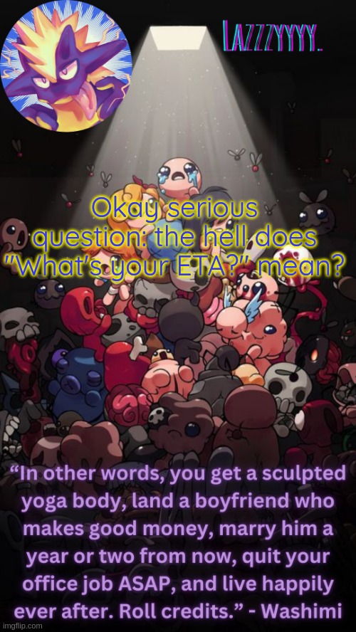 The Binding of Isaac temp | Okay serious question: the hell does "What's your ETA?" mean? | image tagged in the binding of isaac temp | made w/ Imgflip meme maker