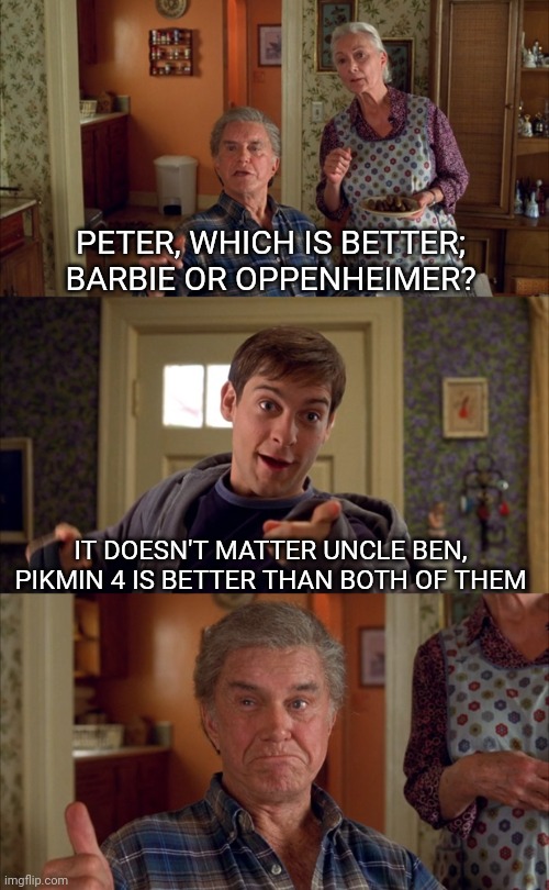 The real winner of July 21 2023 | PETER, WHICH IS BETTER; BARBIE OR OPPENHEIMER? IT DOESN'T MATTER UNCLE BEN, PIKMIN 4 IS BETTER THAN BOTH OF THEM | image tagged in doesn't matter uncle ben | made w/ Imgflip meme maker