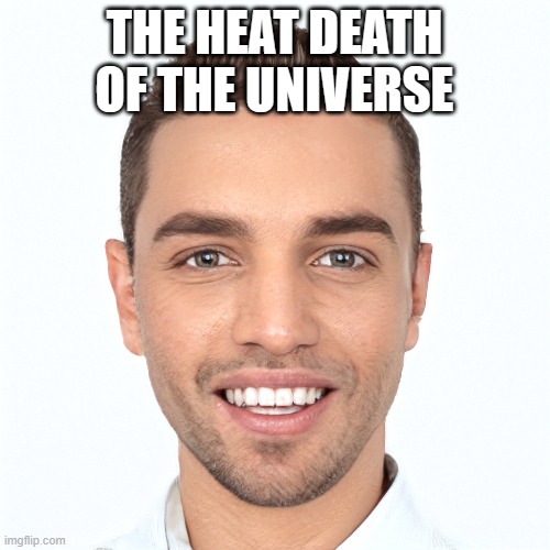 THE HEAT DEATH OF THE UNIVERSE | made w/ Imgflip meme maker