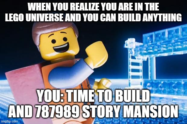 laughing lego | WHEN YOU REALIZE YOU ARE IN THE LEGO UNIVERSE AND YOU CAN BUILD ANYTHING; YOU: TIME TO BUILD AND 787989 STORY MANSION | image tagged in lego movie,building | made w/ Imgflip meme maker