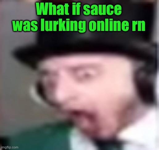 suprised | What if sauce was lurking online rn | image tagged in suprised | made w/ Imgflip meme maker