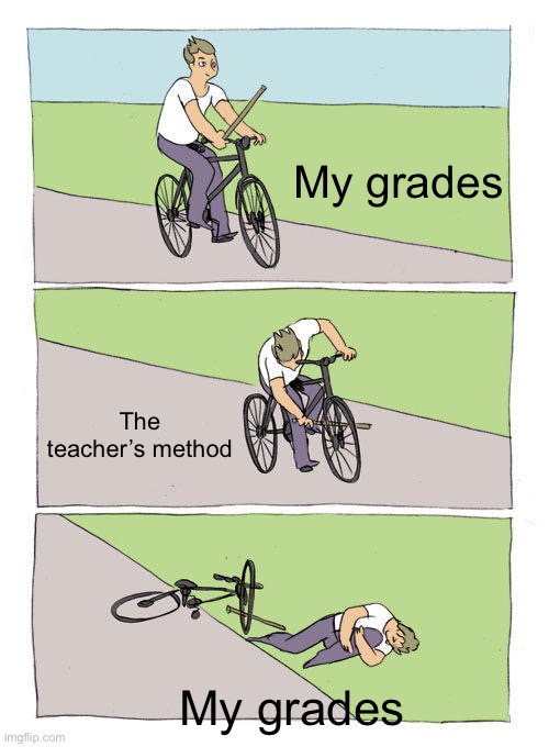 Bike Fall | My grades; The teacher’s method; My grades | image tagged in memes,bike fall | made w/ Imgflip meme maker