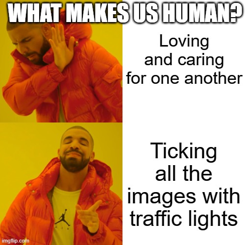 It's true | WHAT MAKES US HUMAN? Loving and caring for one another; Ticking all the images with traffic lights | image tagged in memes,drake hotline bling | made w/ Imgflip meme maker
