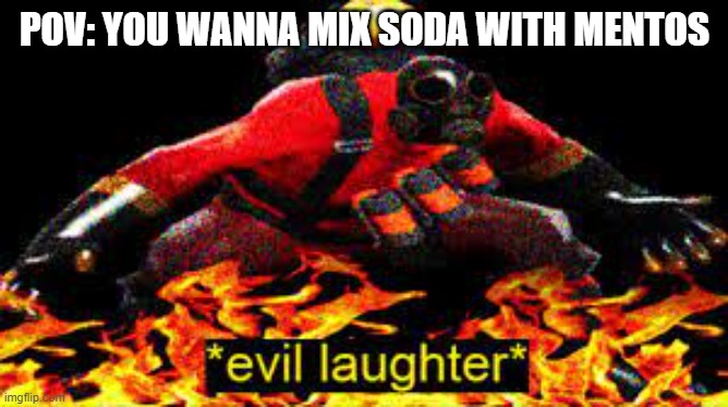 *evil laughter* | POV: YOU WANNA MIX SODA WITH MENTOS | image tagged in evil laughter | made w/ Imgflip meme maker