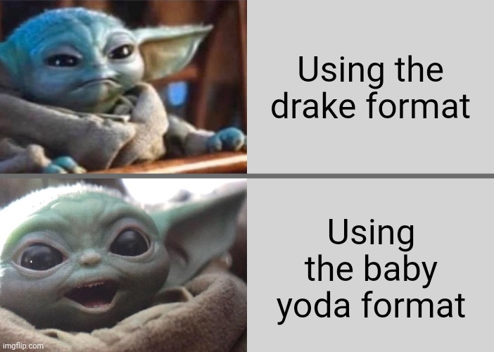 Baby Yoda v2 (Angry → Happy) | Using the drake format; Using the baby yoda format | image tagged in baby yoda v2 angry happy | made w/ Imgflip meme maker