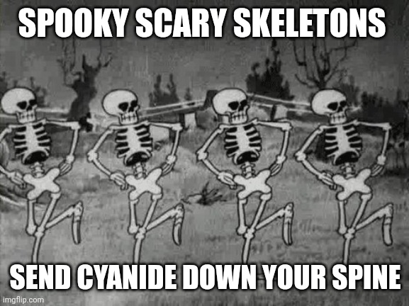 Spooky Scary Skeletons | SPOOKY SCARY SKELETONS SEND CYANIDE DOWN YOUR SPINE | image tagged in spooky scary skeletons | made w/ Imgflip meme maker