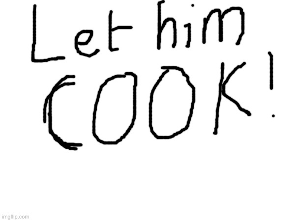 image tagged in let him cook,hollup let him cook | made w/ Imgflip meme maker