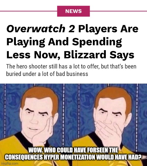 Shocking OW2 news | WOW. WHO COULD HAVE FORESEEN THE CONSEQUENCES HYPER MONETIZATION WOULD HAVE HAD? | image tagged in sarcastically surprised kirk | made w/ Imgflip meme maker