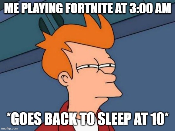 Sleep Steal | ME PLAYING FORTNITE AT 3:00 AM; *GOES BACK TO SLEEP AT 10* | image tagged in memes,futurama fry | made w/ Imgflip meme maker