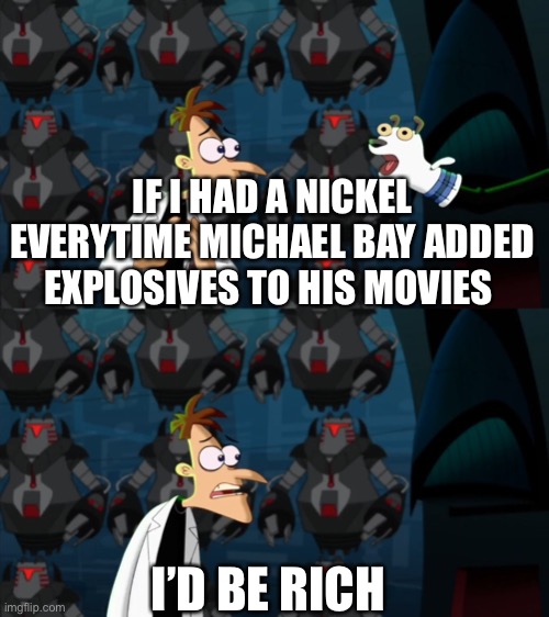 Here comes the money | IF I HAD A NICKEL EVERYTIME MICHAEL BAY ADDED EXPLOSIVES TO HIS MOVIES; I’D BE RICH | image tagged in if i had a nickel for everytime,michael bay | made w/ Imgflip meme maker