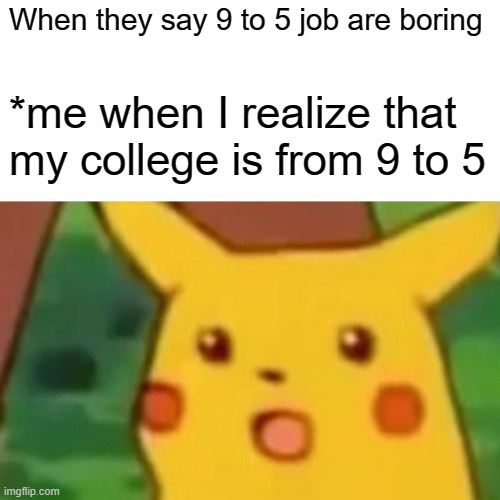 Preparations have already started | When they say 9 to 5 job are boring; *me when I realize that my college is from 9 to 5 | image tagged in memes,surprised pikachu,college,student life | made w/ Imgflip meme maker