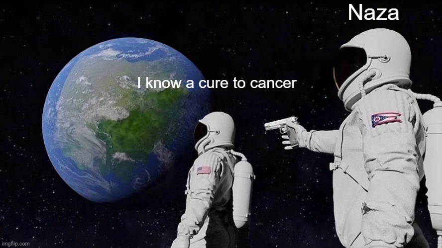 Always Has Been | Naza; I know a cure to cancer | image tagged in memes,always has been | made w/ Imgflip meme maker