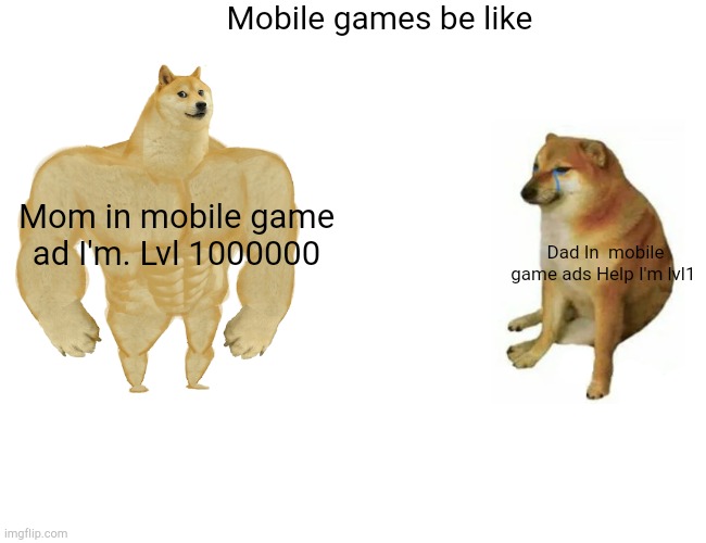 Mobile game ad | Mobile games be like; Mom in mobile game ad I'm. Lvl 1000000; Dad In  mobile game ads Help I'm lvl1 | image tagged in memes | made w/ Imgflip meme maker