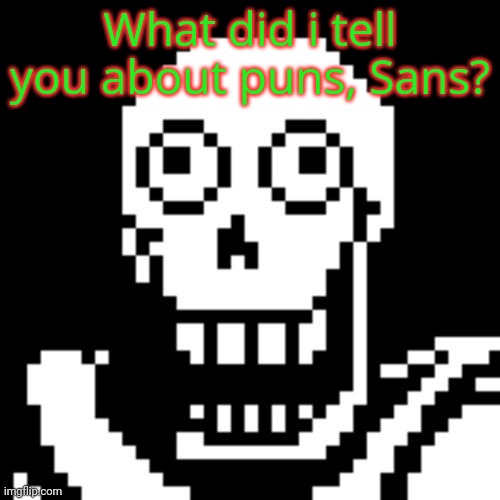 Papyrus Undertale | What did i tell you about puns, Sans? | image tagged in papyrus undertale | made w/ Imgflip meme maker