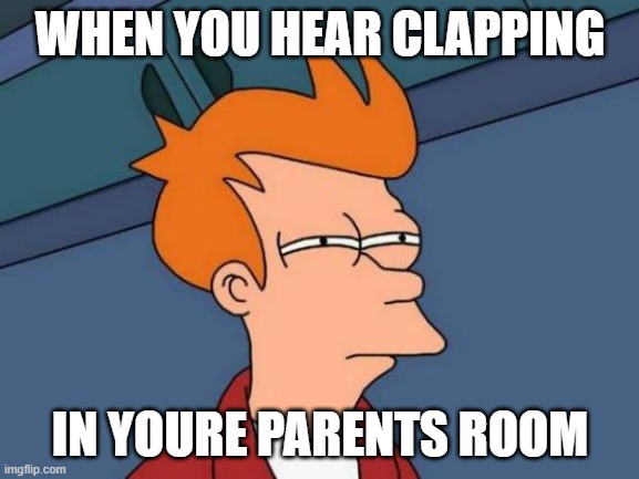 Futurama Fry | WHEN YOU HEAR CLAPPING; IN YOURE PARENTS ROOM | image tagged in memes,futurama fry,sus | made w/ Imgflip meme maker