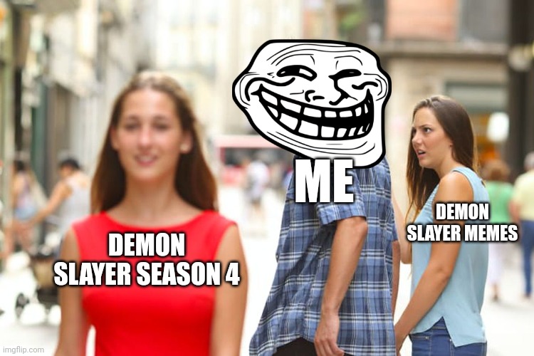 Tbh this will be me in sometime. | ME; DEMON SLAYER MEMES; DEMON SLAYER SEASON 4 | image tagged in memes,distracted boyfriend | made w/ Imgflip meme maker