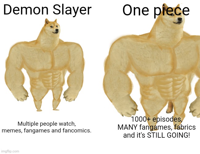 Honestly, this is true... | Demon Slayer; One piece; Multiple people watch, memes, fangames and fancomics. 1000+ episodes, MANY fangames, fabrics and it's STILL GOING! | made w/ Imgflip meme maker